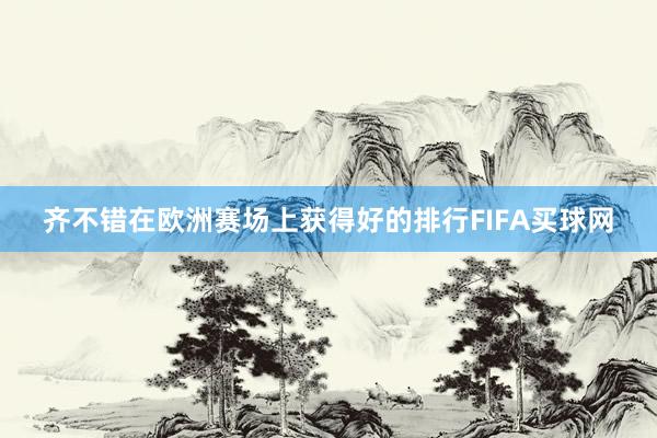 齐不错在欧洲赛场上获得好的排行FIFA买球网