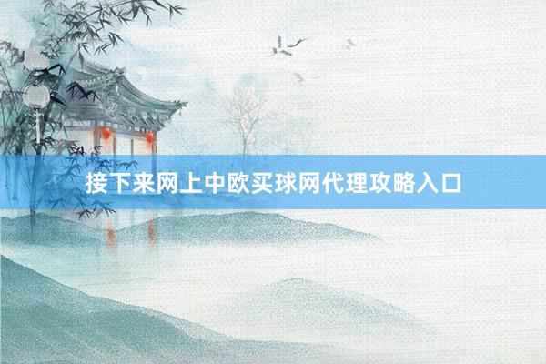 接下来网上中欧买球网代理攻略入口
