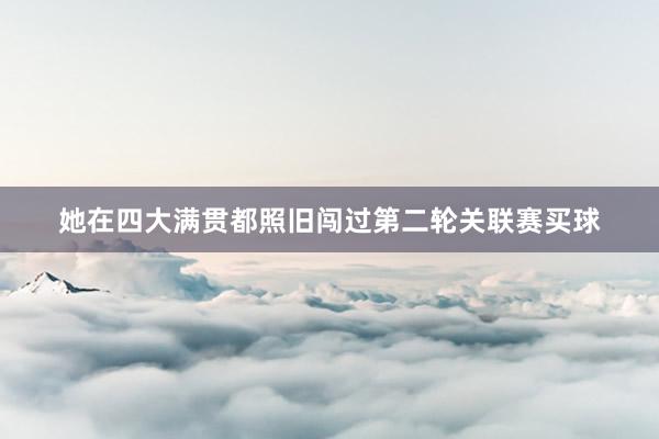 她在四大满贯都照旧闯过第二轮关联赛买球