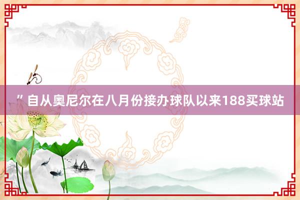 ”自从奥尼尔在八月份接办球队以来188买球站