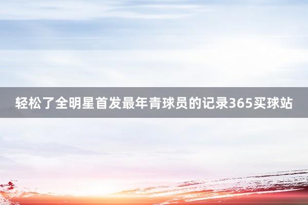 轻松了全明星首发最年青球员的记录365买球站