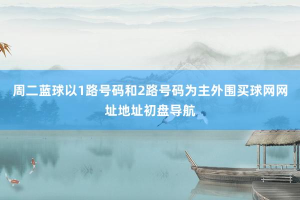 周二蓝球以1路号码和2路号码为主外围买球网网址地址初盘导航