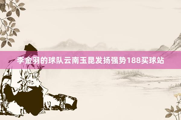 李金羽的球队云南玉昆发扬强势188买球站