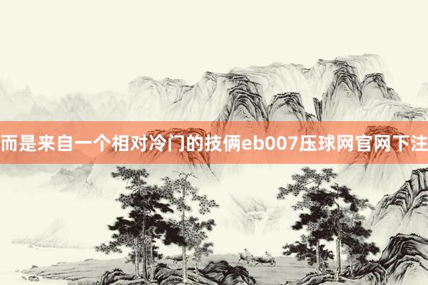 而是来自一个相对冷门的技俩eb007压球网官网下注