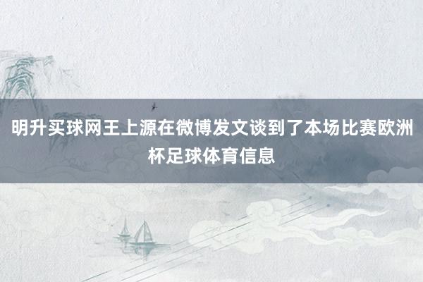 明升买球网王上源在微博发文谈到了本场比赛欧洲杯足球体育信息