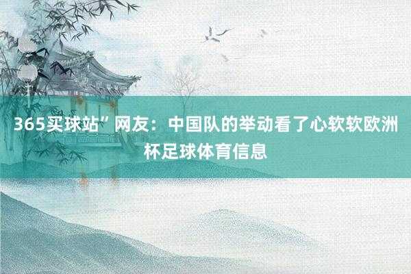365买球站”网友：中国队的举动看了心软软欧洲杯足球体育信息