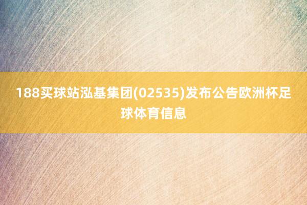 188买球站泓基集团(02535)发布公告欧洲杯足球体育信息