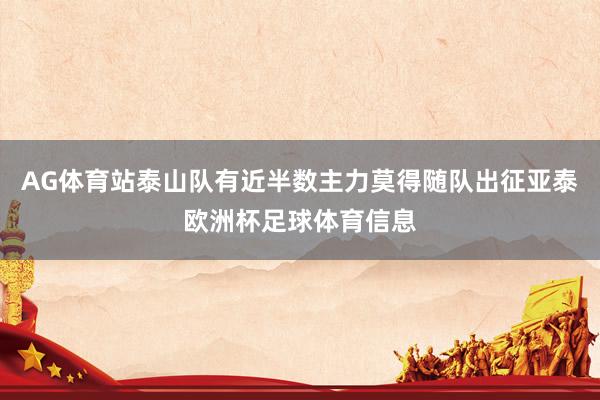 AG体育站泰山队有近半数主力莫得随队出征亚泰欧洲杯足球体育信息
