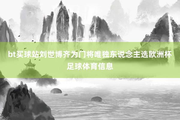 bt买球站刘世博齐为门将唯独东说念主选欧洲杯足球体育信息