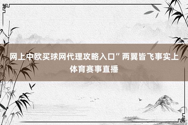 网上中欧买球网代理攻略入口”　　两翼皆飞　　事实上体育赛事直播