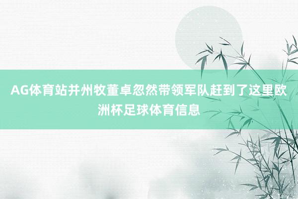 AG体育站并州牧董卓忽然带领军队赶到了这里欧洲杯足球体育信息