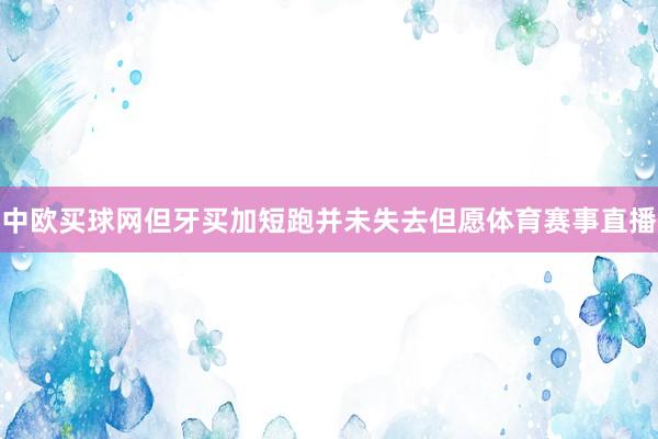 中欧买球网但牙买加短跑并未失去但愿体育赛事直播