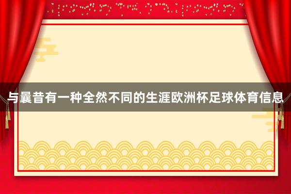 与曩昔有一种全然不同的生涯欧洲杯足球体育信息