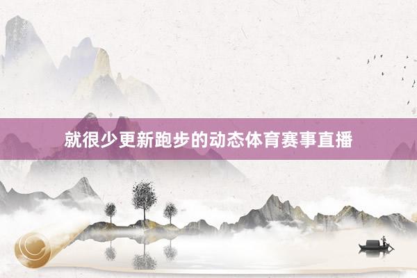 就很少更新跑步的动态体育赛事直播