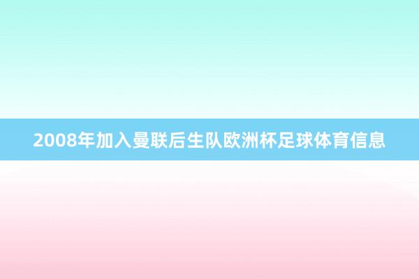 2008年加入曼联后生队欧洲杯足球体育信息