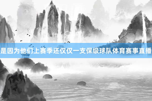 是因为他们上赛季还仅仅一支保级球队体育赛事直播