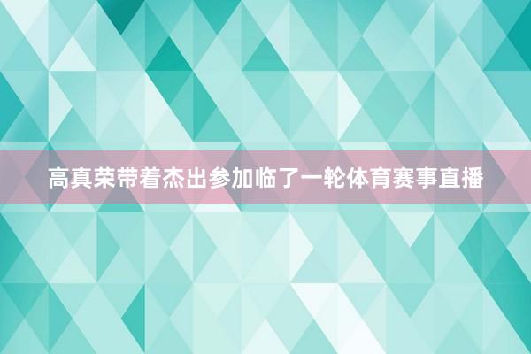 高真荣带着杰出参加临了一轮体育赛事直播