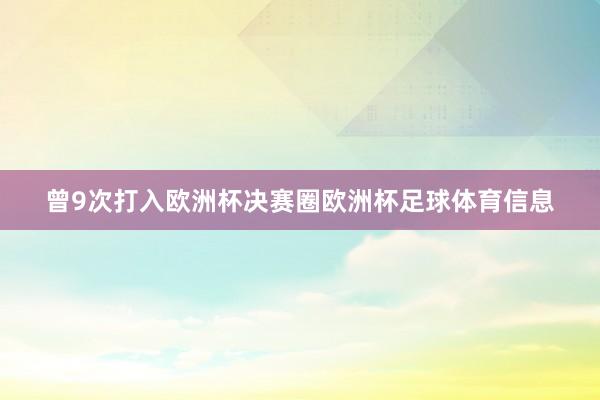 曾9次打入欧洲杯决赛圈欧洲杯足球体育信息
