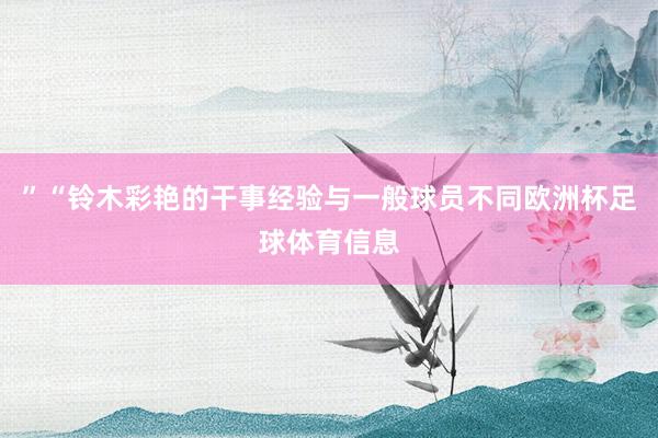 ”“铃木彩艳的干事经验与一般球员不同欧洲杯足球体育信息