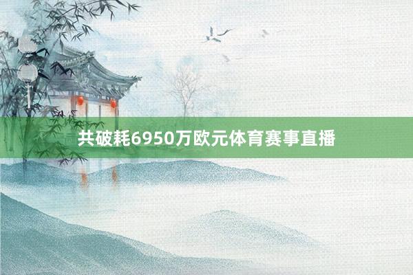共破耗6950万欧元体育赛事直播