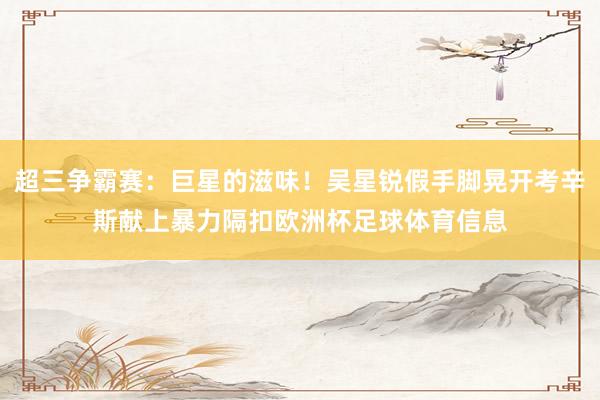 超三争霸赛：巨星的滋味！吴星锐假手脚晃开考辛斯献上暴力隔扣欧洲杯足球体育信息