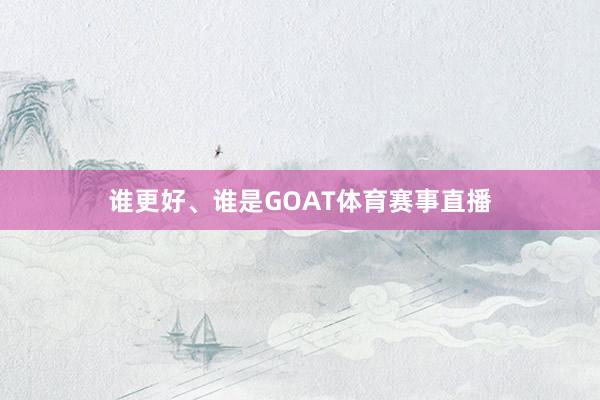 谁更好、谁是GOAT体育赛事直播
