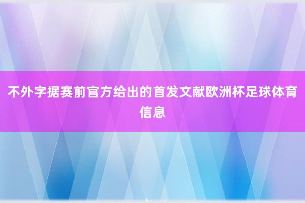不外字据赛前官方给出的首发文献欧洲杯足球体育信息