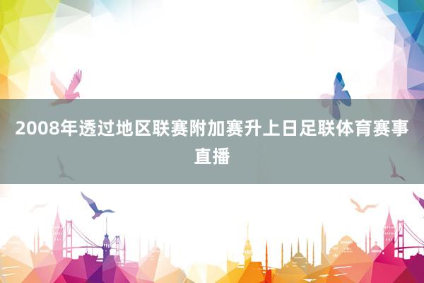 2008年透过地区联赛附加赛升上日足联体育赛事直播