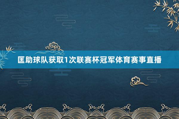匡助球队获取1次联赛杯冠军体育赛事直播