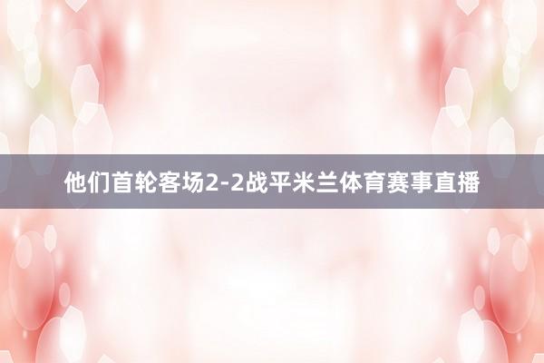 他们首轮客场2-2战平米兰体育赛事直播