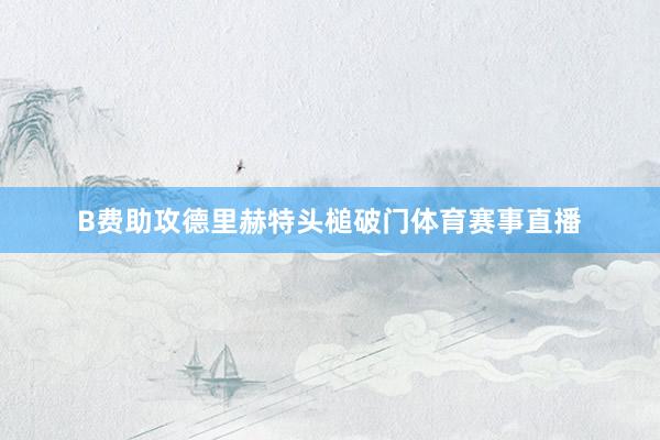 B费助攻德里赫特头槌破门体育赛事直播