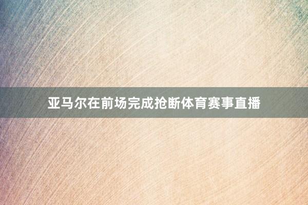 亚马尔在前场完成抢断体育赛事直播