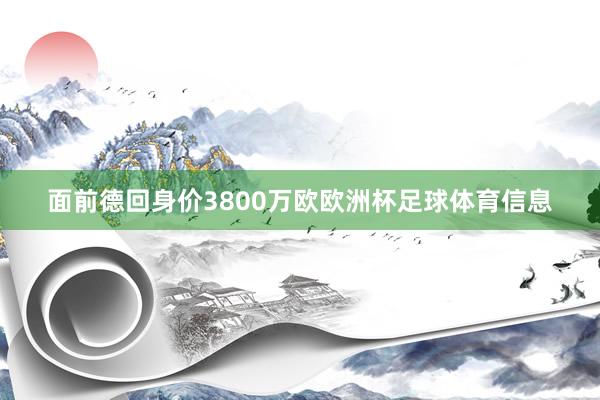 面前德回身价3800万欧欧洲杯足球体育信息