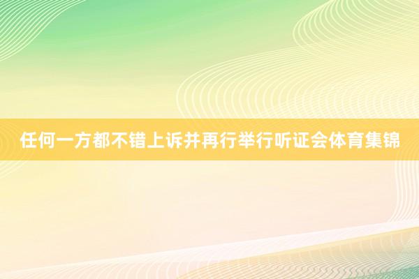 任何一方都不错上诉并再行举行听证会体育集锦