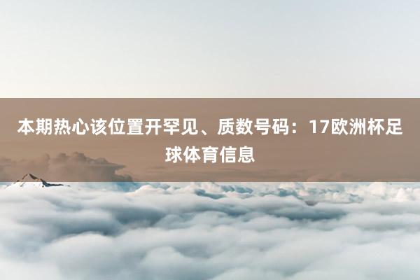 本期热心该位置开罕见、质数号码：17欧洲杯足球体育信息