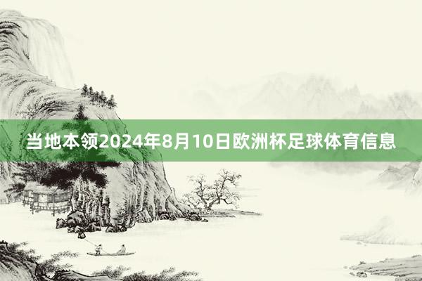 当地本领2024年8月10日欧洲杯足球体育信息