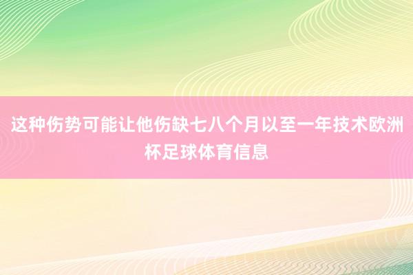 这种伤势可能让他伤缺七八个月以至一年技术欧洲杯足球体育信息