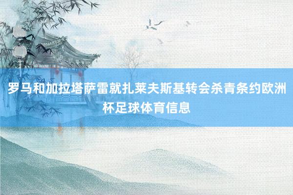 罗马和加拉塔萨雷就扎莱夫斯基转会杀青条约欧洲杯足球体育信息