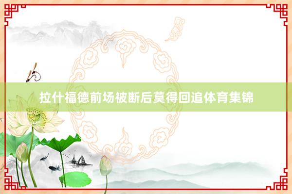 拉什福德前场被断后莫得回追体育集锦