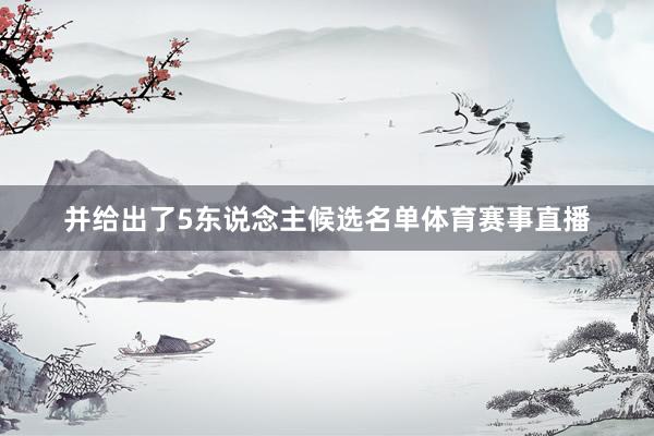 并给出了5东说念主候选名单体育赛事直播