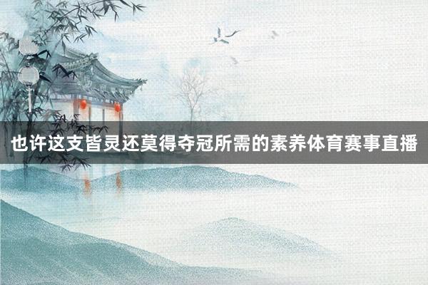 也许这支皆灵还莫得夺冠所需的素养体育赛事直播