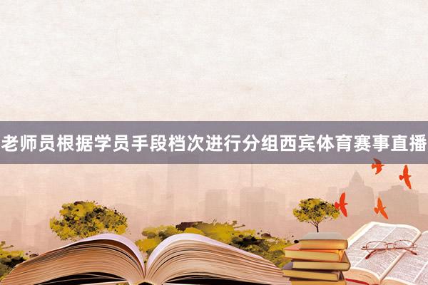 老师员根据学员手段档次进行分组西宾体育赛事直播