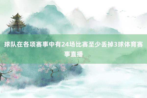 球队在各项赛事中有24场比赛至少丢掉3球体育赛事直播