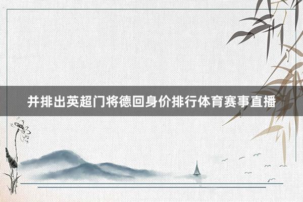 并排出英超门将德回身价排行体育赛事直播