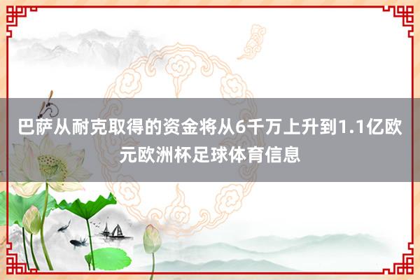 巴萨从耐克取得的资金将从6千万上升到1.1亿欧元欧洲杯足球体育信息