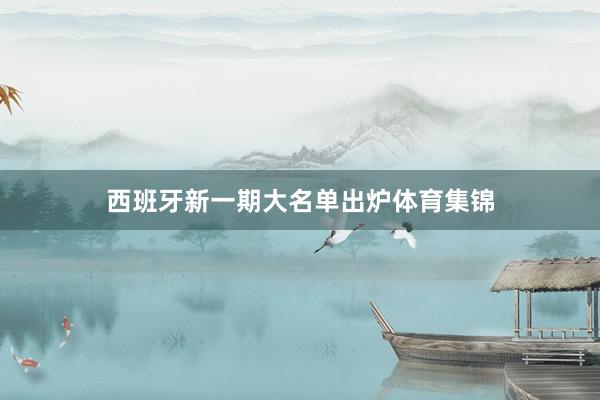 西班牙新一期大名单出炉体育集锦