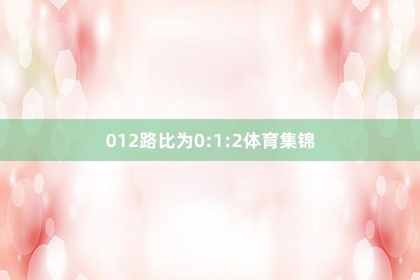 012路比为0:1:2体育集锦