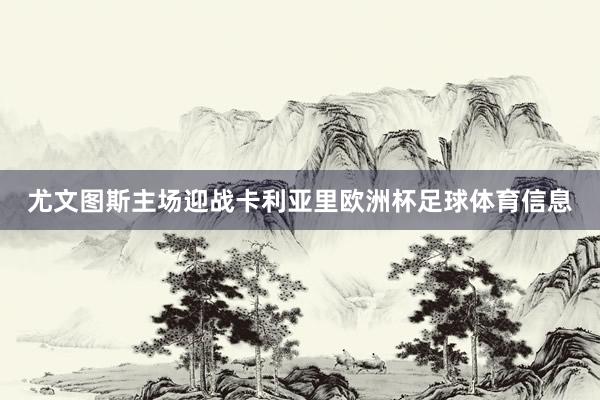 尤文图斯主场迎战卡利亚里欧洲杯足球体育信息