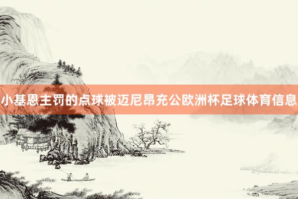 小基恩主罚的点球被迈尼昂充公欧洲杯足球体育信息