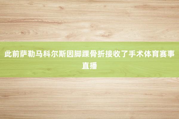 此前萨勒马科尔斯因脚踝骨折接收了手术体育赛事直播